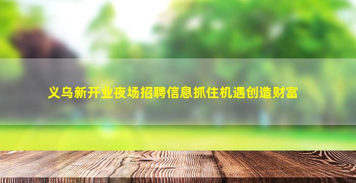 义乌新开业夜场招聘信息抓住机遇创造财富