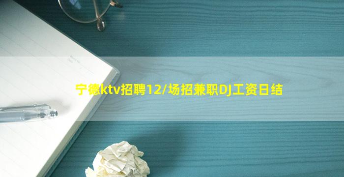 宁德ktv招聘12/场招兼职DJ工资日结