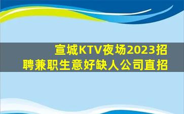 宣城KTV夜场2023招聘兼职生意好缺人公司直招